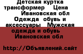 Детская куртка трансформер  › Цена ­ 1 500 - Ивановская обл. Одежда, обувь и аксессуары » Мужская одежда и обувь   . Ивановская обл.